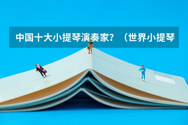 中国十大小提琴演奏家？（世界小提琴学校排名榜）