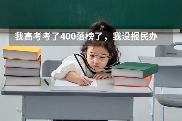 我高考考了400落榜了，我没报民办的学校，现在想打个电话问学校收不收我，这样可以吗？有希望吗？急啊！