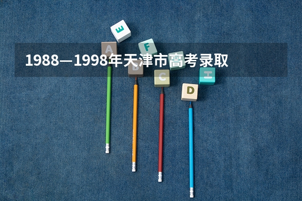1988—1998年天津市高考录取分数线（天津和山东高考分数线对比）