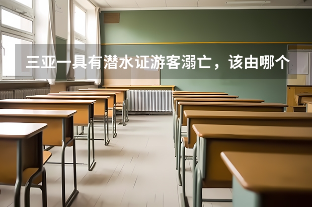 三亚一具有潜水证游客溺亡，该由哪个机构负责？