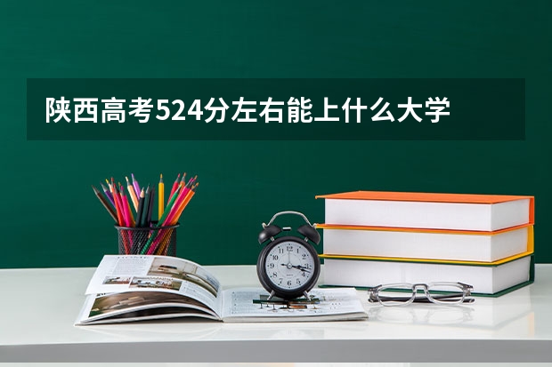 陕西高考524分左右能上什么大学