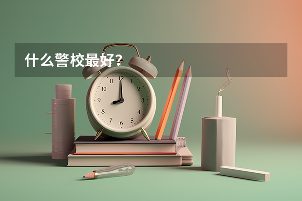 什么警校最好？