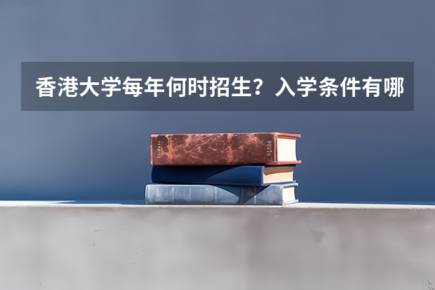 香港大学每年何时招生？入学条件有哪些？