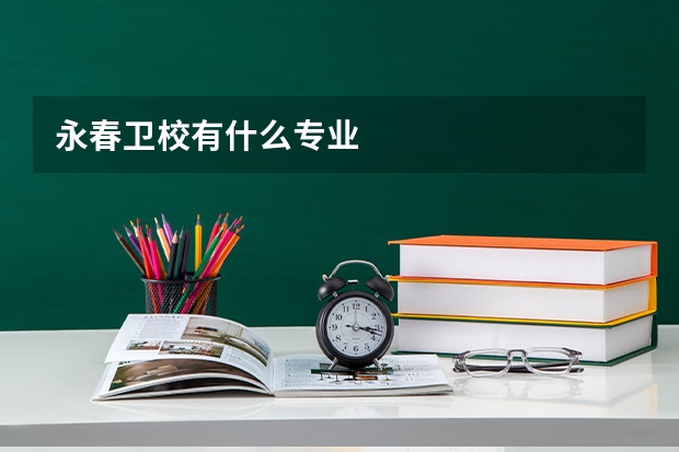 永春卫校有什么专业