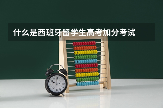 什么是西班牙留学生高考加分考试