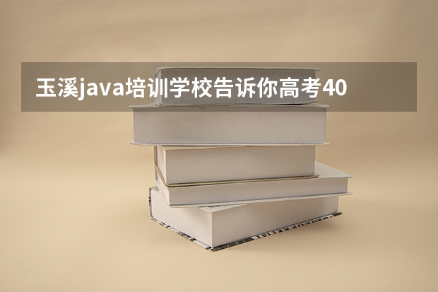 玉溪java培训学校告诉你高考400分上什么大学好？
