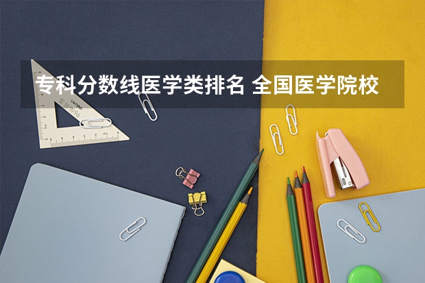 专科分数线医学类排名 全国医学院校排名及录取分数线