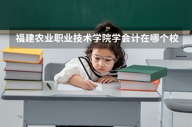 福建农业职业技术学院学会计在哪个校区
