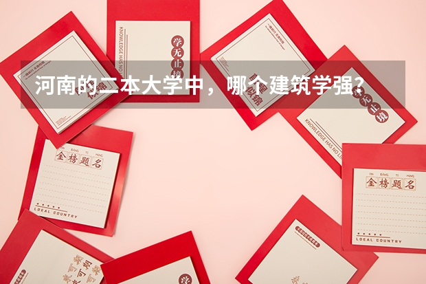 河南的二本大学中，哪个建筑学强？