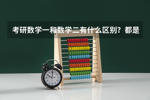 考研数学一和数学二有什么区别？都是什么专业考数一，什么专业考数二呢？