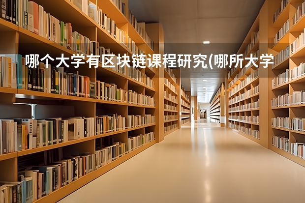 哪个大学有区块链课程研究(哪所大学有区块链专业)