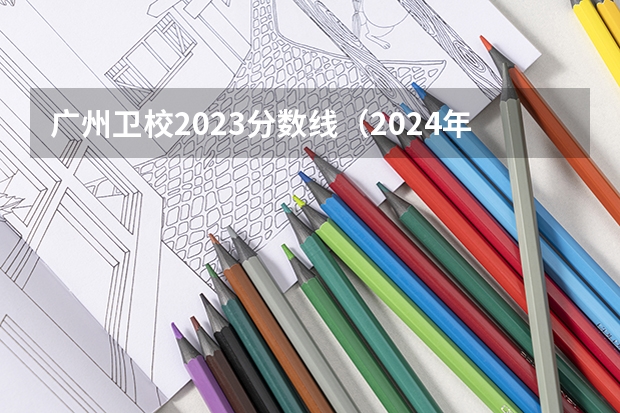 广州卫校2023分数线（2024年广东中职卫校17所汇总）