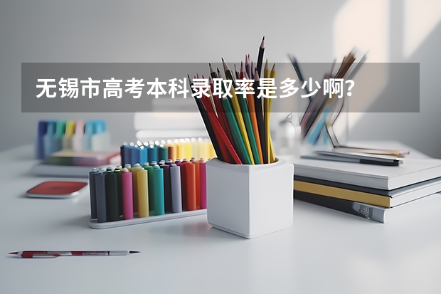 无锡市高考本科录取率是多少啊？