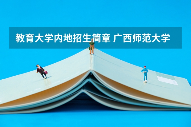 教育大学内地招生简章 广西师范大学2024年教育博士教育领导与管理、学校课程与教学、学生发展与教育研究生招生简章