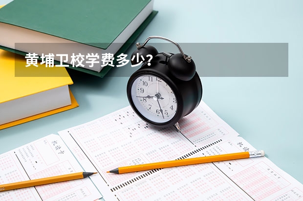 黄埔卫校学费多少？
