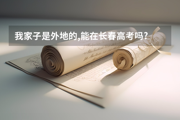 我家子是外地的,能在长春高考吗?