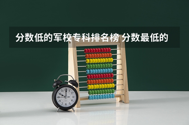 分数低的军校专科排名榜 分数最低的军校