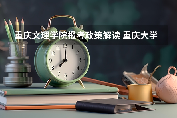 重庆文理学院报考政策解读 重庆大学报考政策解读