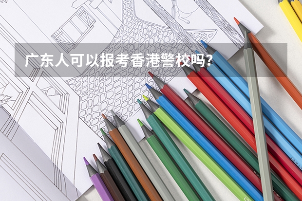 广东人可以报考香港警校吗？