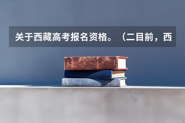 关于西藏高考报名资格。（二目前，西藏自治区全面实行15年免费教育。这标志着西藏率先在全国实现从学前至高中阶段（包括中职学生））