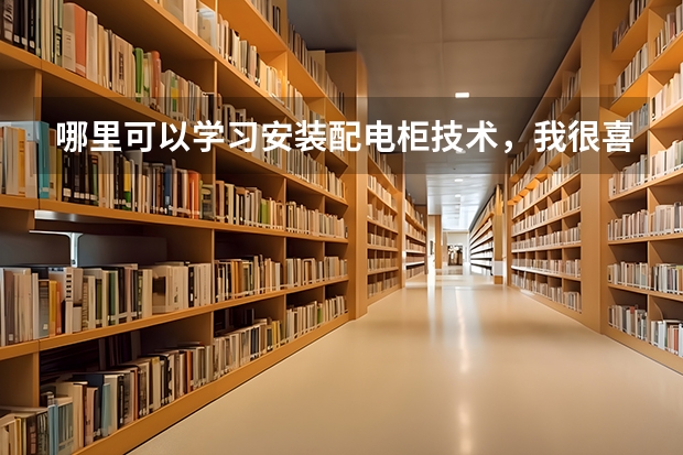 哪里可以学习安装配电柜技术，我很喜欢这个专业！目前我苦于无门，当学徒也可以！麻烦大神指点！谢谢！