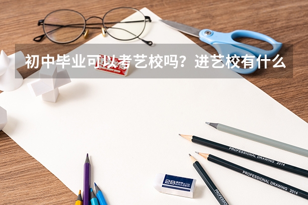 初中毕业可以考艺校吗？进艺校有什么要求？