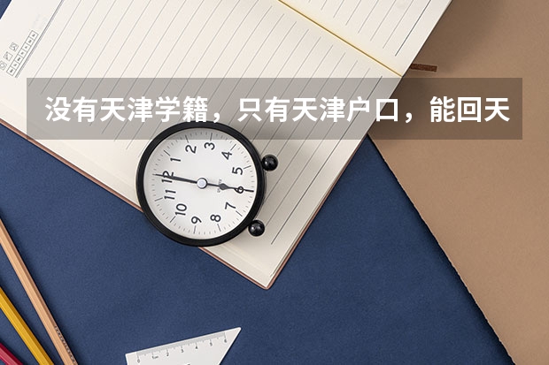 没有天津学籍，只有天津户口，能回天津高考吗？求最新政策