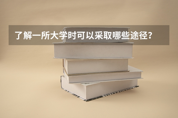 了解一所大学时可以采取哪些途径？