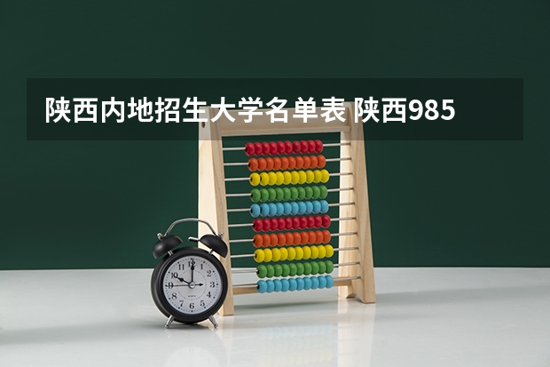 陕西内地招生大学名单表 陕西985211大学名单
