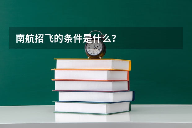 南航招飞的条件是什么？