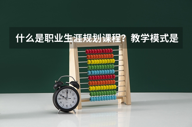 什么是职业生涯规划课程？教学模式是什么？