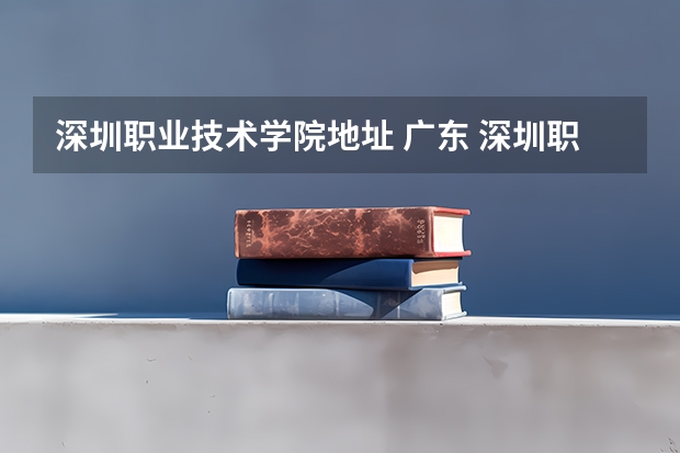 深圳职业技术学院地址 广东 深圳职业技术学院  详细地址