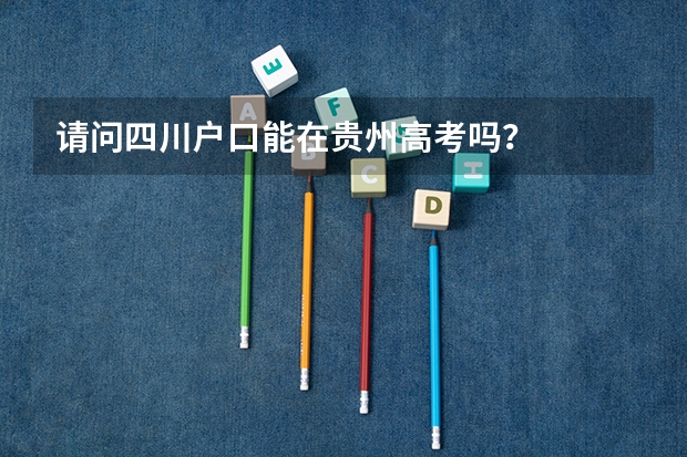 请问四川户口能在贵州高考吗？