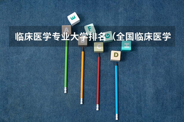 临床医学专业大学排名（全国临床医学专业大学排名）