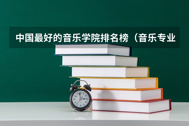 中国最好的音乐学院排名榜（音乐专业好的大学排名）