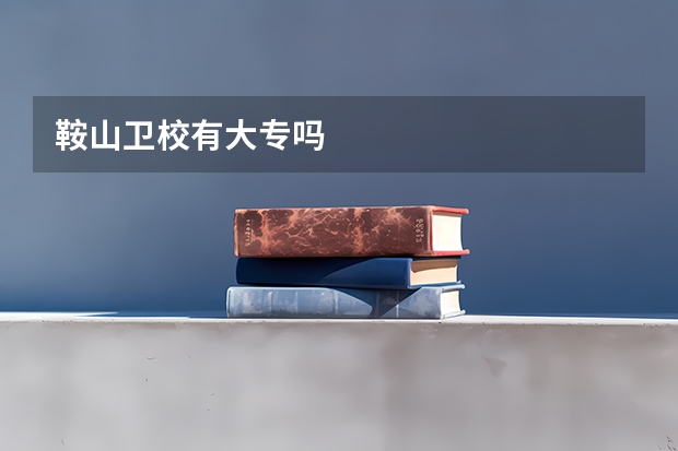 鞍山卫校有大专吗