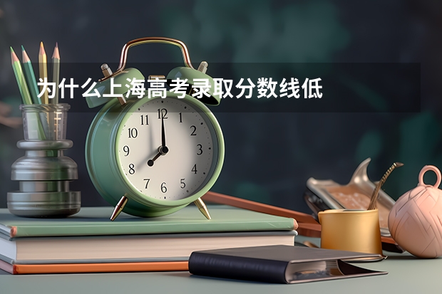 为什么上海高考录取分数线低