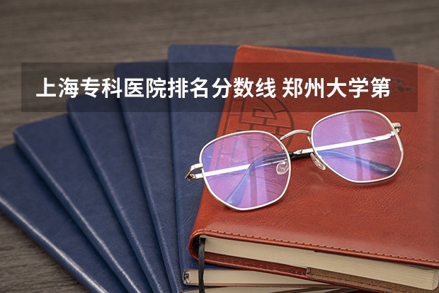 上海专科医院排名分数线 郑州大学第一附属医院录取分数线