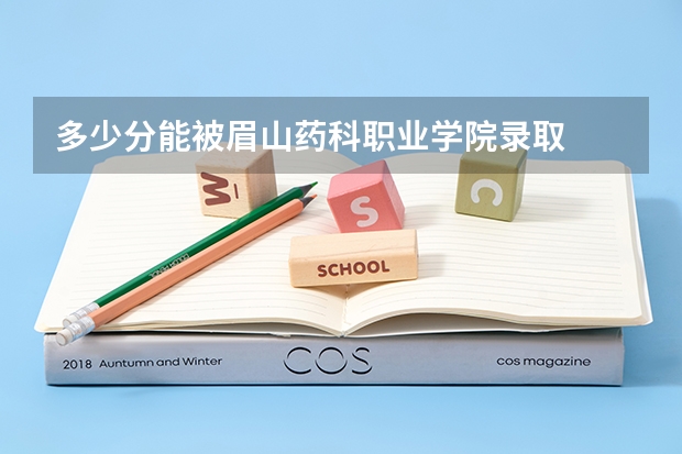 多少分能被眉山药科职业学院录取