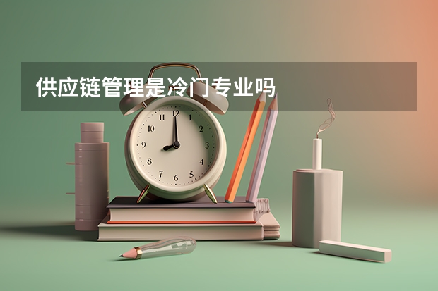 供应链管理是冷门专业吗