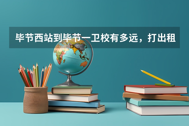 毕节西站到毕节一卫校有多远，打出租需要多少钱？