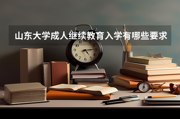 山东大学成人继续教育入学有哪些要求？