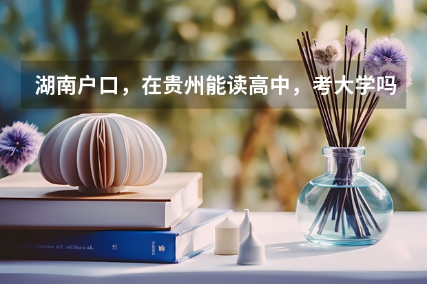 湖南户口,在贵州能读高中,考大学吗?