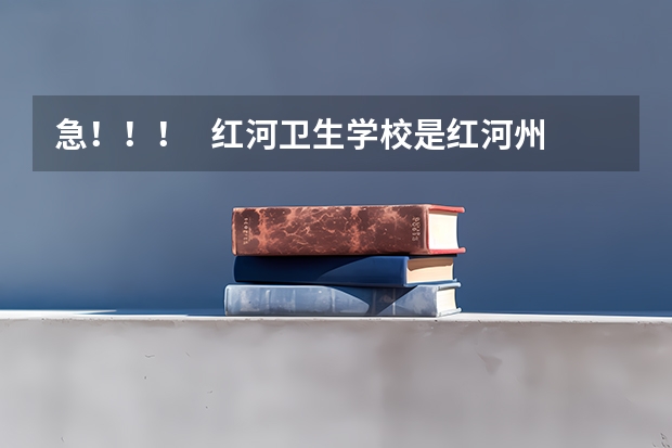 急！！！   红河卫生学校是红河州卫生学校吗？  还是红河卫校？