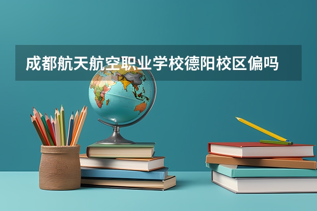 成都航天航空职业学校德阳校区偏吗