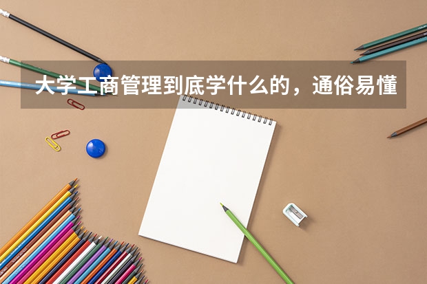 大学工商管理到底学什么的，通俗易懂一些，出来又是做什么的啊