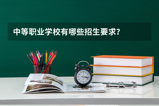 中等职业学校有哪些招生要求？