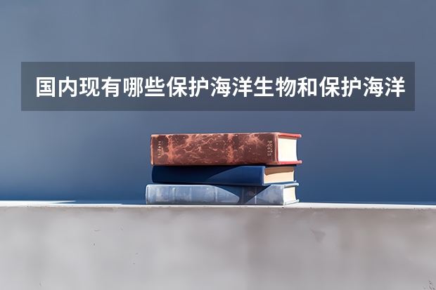 国内现有哪些保护海洋生物和保护海洋坏境的机构？