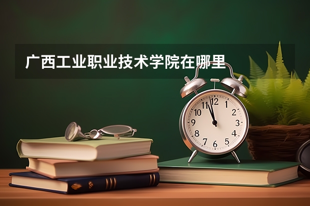 广西工业职业技术学院在哪里