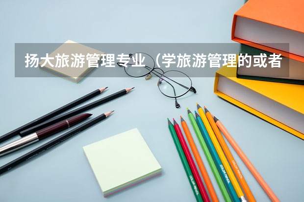 扬大旅游管理专业(学旅游管理的或者在师范学校非师范专业的请进……)